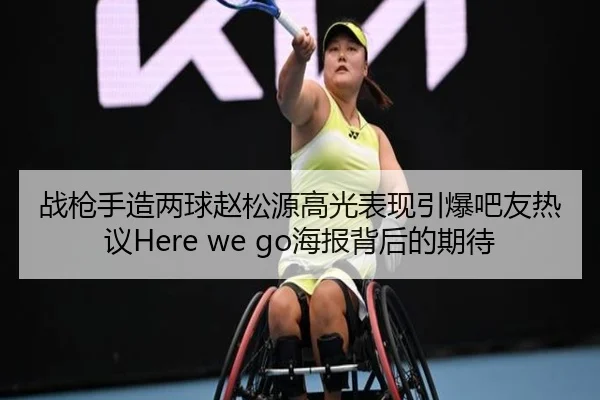战枪手造两球赵松源高光表现引爆吧友热议Here we go海报背后的期待
